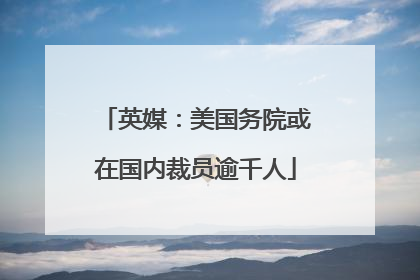 英媒：美国务院或在国内裁员逾千人